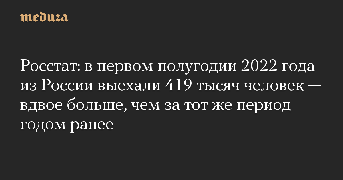 Росстат: в первом полугодии 2022 года из России выехали 419 тысяч человек — вдвое больше, чем за тот же период годом ранее